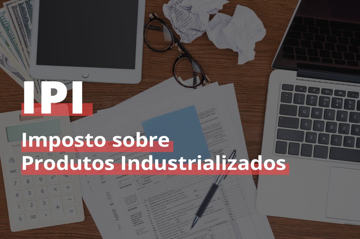 IPI - Tudo o que você precisa saber sobre esse imposto